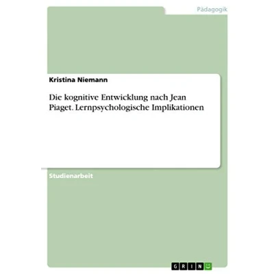 Abbildung von Die kognitive Entwicklung nach Jean Piaget. Lernpsychologische Implikationen