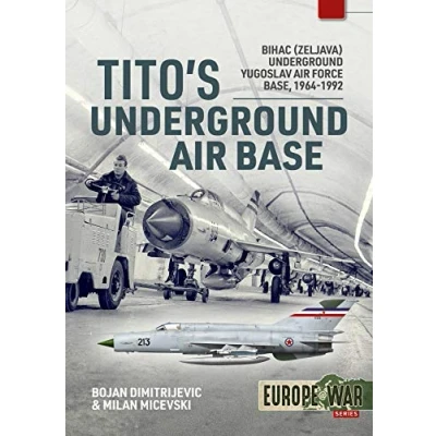 Abbildung von Tito&#039;s Underground Air Base: Bihac (Zeljava) Yugoslav Force Base, 1964 1992 (Europe at War, 4)