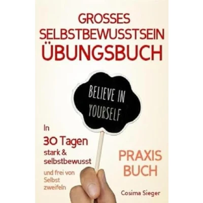 Abbildung von Selbstbewusstsein: DAS GROSSE ÜBUNGSBUCH FÜR EIN STARKES SELBSTBEWUSSTSEIN! Wie Sie in 30 Tagen systematisch Ihr Selbstbewusstsein stärken, ... Selbstliebe lernen, Selbstsicherheit)