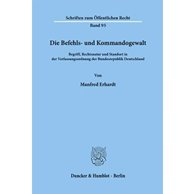 Abbildung von Die Befehls und Kommandogewalt.: Begriff, Rechtsnatur Standort in der Verfassungsordnung Bundesrepublik Deutschland. (Schriften zum Öffentlichen Recht, Band 95)