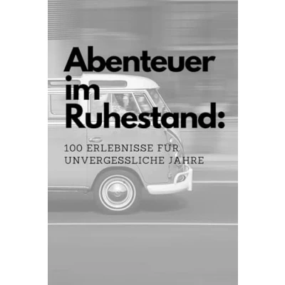 Abbildung von Abenteuer im Ruhestand: 100 Erlebnisse für unvergessliche Jahre: Bucketlist Rentner: Erlebnisse, die Sie Ruhestand nicht verpassen sollten