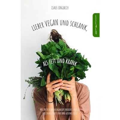 Abbildung von Lieber Vegan und schlank, als Fett krank!: Wie Du Dein Wunschgewicht erreichst, richtig viel Energie hast ewig gesund lebst!