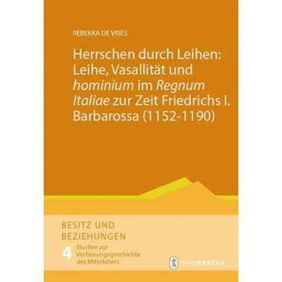Abbildung von Herrschen durch Leihen: Leihe, Vasallität und &#039;hominium&#039; im &#039;Regnum Italiae&#039; zur Zeit Friedrichs I. Barbarossa (11521190) (Besitz Beziehungen. Studien Verfassungsgeschichte des Mittelalters)