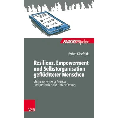 Abbildung von Resilienz, Empowerment und Selbstorganisation geflüchteter Menschen: Stärkenorientierte Ansätze professionelle Unterstützung (Fluchtaspekte) ... psychosozial unterstützen begleiten)
