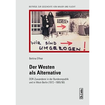 Abbildung von der Westen als Alternative: DDR Zuwanderer in Bundesrepublik und West Berlin 1972 bis 1989/90 (Geschichte von Mauer Flucht, Band 8)