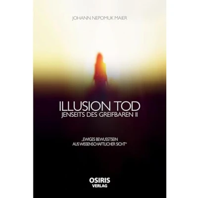 Abbildung von Illusion Tod: Jenseits des Greifbaren II: II &quot;Ewiges Bewusstsein aus wissenschaftlicher Sicht&quot;