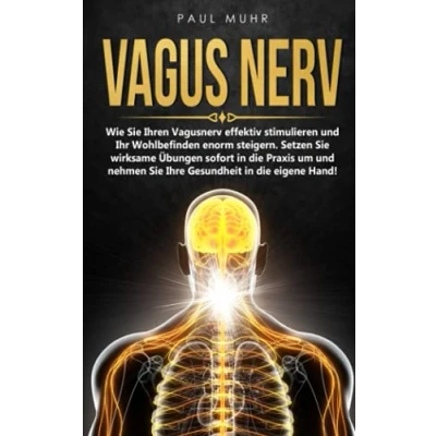 Abbildung von Vagus Nerv: Wie Sie Ihren Vagusnerv effektiv stimulieren und Ihr Wohlbefinden enorm steigern. Setzen wirksame Übungen sofort in die Praxis um nehmen Ihre Gesundheit eigene Hand!