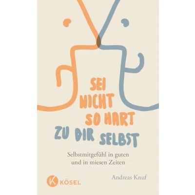 Abbildung von Sei nicht so hart zu dir selbst: Selbstmitgefühl in guten und miesen Zeiten