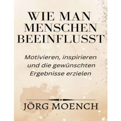 Abbildung von Wie man Menschen beeinflusst: Motivieren, inspirieren und die gewünschten Ergebnisse erzielen