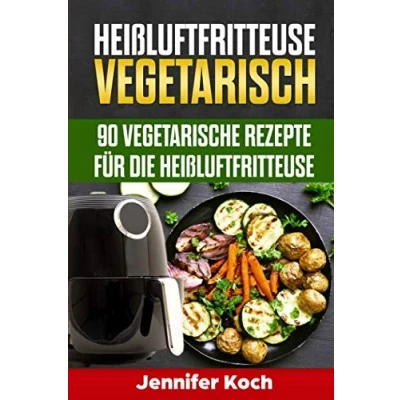Abbildung von Heißluftfritteuse Vegetarisch: 90 vegetarische Rezepte für die Heißluftfritteuse, schnell, lecker und gesund,vegetarisch vegane