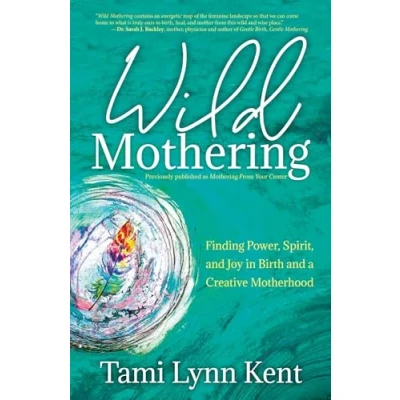 Abbildung von Wild Mothering: Finding Power, Spirit, and Joy in Birth a Creative Motherhood (Volume 3) (Reclaim Your Wild, Band