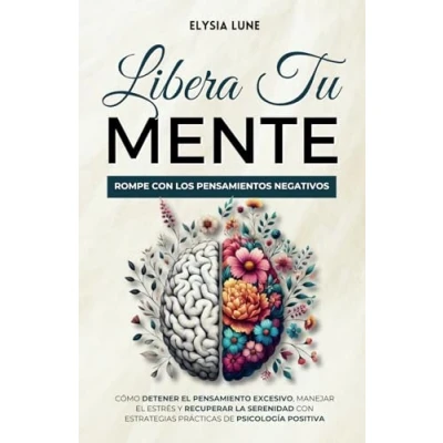Abbildung von Libera tu Mente Rompe con los Pensamientos Negativos: Cómo Detener el Pensamiento Excesivo, Manejar Estrés y Recuperar la Serenidad Estrategias Prácticas de Psicología Positiva