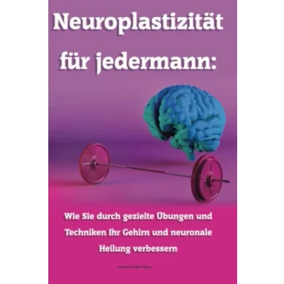 Abbildung von Neuroplastizität für jedermann: Wie Sie durch gezielte Übungen und Techniken Ihr Gehirn neuronale Heilung verbessern