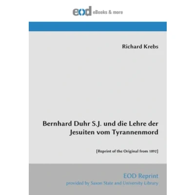 Abbildung von Bernhard Duhr S.J. und die Lehre der Jesuiten vom Tyrannenmord: [Reprint of the Original from 1892]