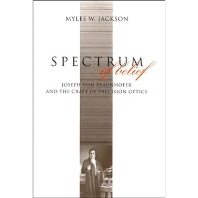 Abbildung von Spectrum of Belief: Joseph von Fraunhofer and the Craft Precision Optics (Transformations: Studies in History Science Technology)