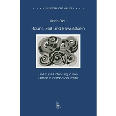 Abbildung von Raum, Zeit und Bewusstsein: Eine kurze Einführung in den uralten Rückstand der Physik (Philosophische Impulse)