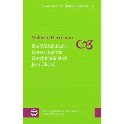 Abbildung von die Wirklichkeit Gottes und Geschichtlichkeit Jesu Christi (Große Texte der Christenheit (GTCh))
