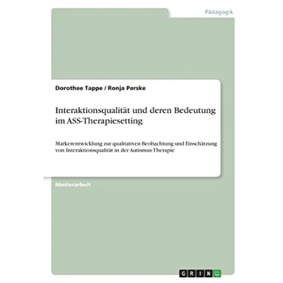 Abbildung von Interaktionsqualität und deren Bedeutung im ASS Therapiesetting: Markerentwicklung zur qualitativen Beobachtung Einschätzung von in der Autismus Therapie