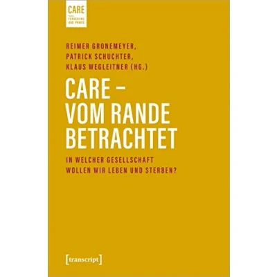 Abbildung von Care Vom Rande betrachtet: In welcher Gesellschaft wollen wir leben und sterben? (Care Forschung Praxis, Bd. 5)
