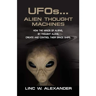Abbildung von UFOs...ALIEN Thought MACHINES: How the Minds of Aliens, By Alone, Create and Control Their Spaceships