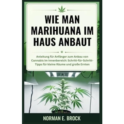Abbildung von WIE MAN MARIHUANA im HAUS ANBAUT: Anleitung für Anfänger zum Anbau von Cannabis Innenbereich: Schritt Tipps kleine Räume und große Ernten