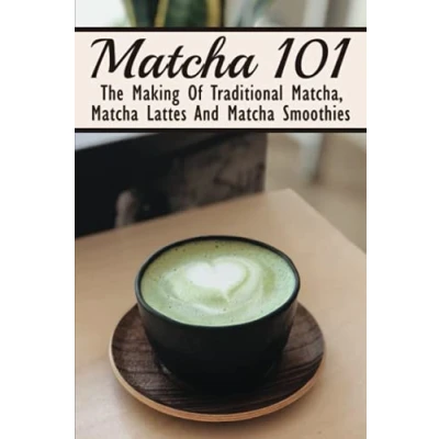 Abbildung von Matcha 101: The Making Of Traditional Matcha, Lattes And Smoothies: Different Types Green Tea