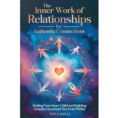 Abbildung von The Inner Work of Relationships for Authentic Connections: Healing Your Child and Building Genuine Emotional Ties from Within