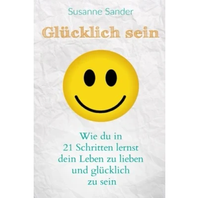 Abbildung von glücklich sein: Wie du in 21 Schritten lernst dein Leben zu lieben und sein