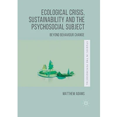 Abbildung von Ecological Crisis, Sustainability and the Psychosocial Subject: Beyond Behaviour Change (Studies in Psychosocial)