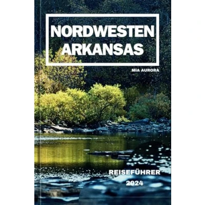 Abbildung von NORDWESTEN ARKANSAS REISEFÜHRER 2024: Entdecken Sie die verborgenen Schätze des Naturzustands.