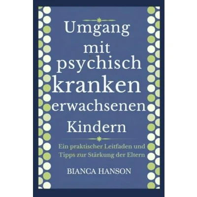 Abbildung von Umgang mit psychisch kranken erwachsenen Kindern: Ein praktischer Leitfaden und Tipps zur Stärkung der Eltern