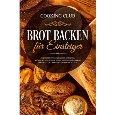 Abbildung von Brot Backen für Einsteiger: Das große Brotbackbuch Einsteiger. mit Hefe, Weizen, Dinkel Roggen und Sauerteig. Inklusive Low Carb glutenfreier Rezepte.