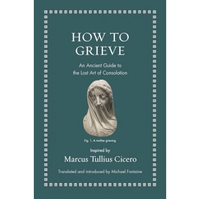 Abbildung von How to Grieve: An Ancient Guide the Lost Art of Consolation (Ancient Wisdom for Modern Readers)