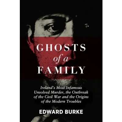 Abbildung von Ghosts of a Family: Ireland’s Most Infamous Unsolved Murder, the Outbreak Civil War and Origins Modern Troubles