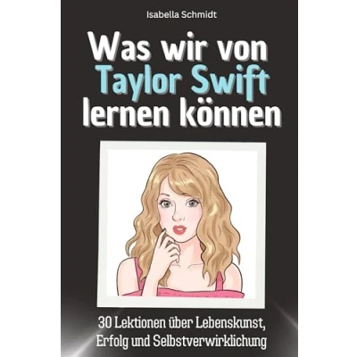 Abbildung von Was wir von Taylor Swift lernen können Das perfekte Geschenk für Weihnachten und Geburtstag Männer, Frauen Teenager: 30 Lektionen über Lebenskunst, Erfolg Selbstverwirklichung