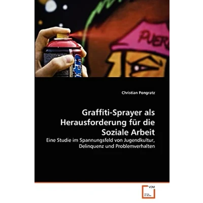 Abbildung von Graffiti Sprayer als Herausforderung für die Soziale Arbeit: Eine Studie im Spannungsfeld von Jugendkultur, Delinquenz und Problemverhalten