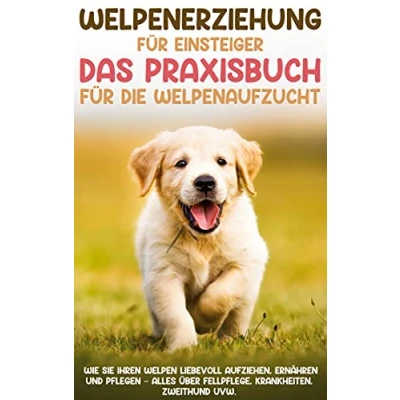 Abbildung von Welpenerziehung für Einsteiger Das Praxisbuch die Welpenaufzucht: Wie Sie Ihren Welpen liebevoll aufziehen, ernähren und pflegen alles über Fellpflege, Krankheiten, Zweithund uvw.