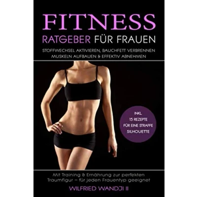 Abbildung von Fitnessratgeber für Frauen Stoffwechsel aktivieren, Bauchfett verbrennen, Muskeln aufbauen &amp; effektiv abnehmen: Mit Training Ernährung zur perfekten Traumfigur Inkl. 15 leckere Abnehm Rezepte