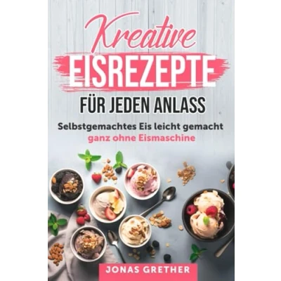 Abbildung von Kreative Eisrezepte für Jeden Anlass: Selbstgemachtes Eis leicht gemacht ganz ohne Eismaschine