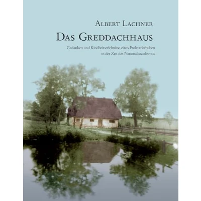 Abbildung von Das Greddachhaus: Gedanken und Kindheitserlebnisse eines Proletarierbuben in der Zeit des Nationalsozialismus