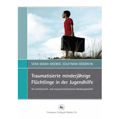 Abbildung von Traumatisierte minderjährige Flüchtlinge in der Jugendhilfe: Ein interkulturell und ressourcenorientiertes Handlungsmodell (Perspektiven Sozialer Arbeit Theorie Praxis, 6, Band 6)