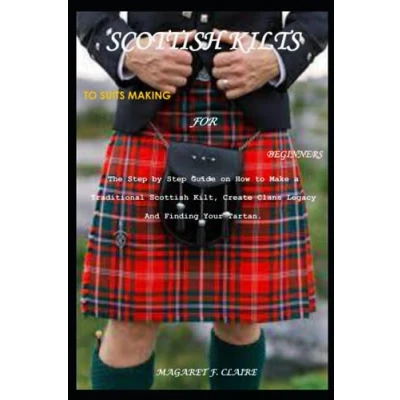 Abbildung von Scottish KILTS to SUITS MAKING FOR BEGINNERS: The Step by Guide on How Make a Traditional Kilt, Create Clans Legacy And Finding Your Tartan.