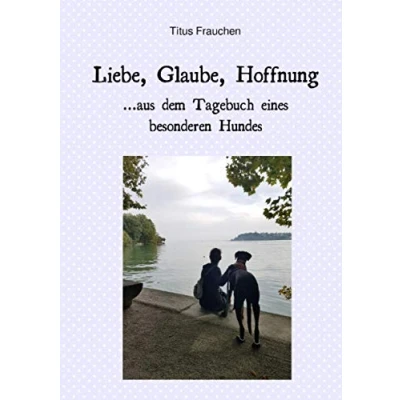 Abbildung von Liebe, Glaube, Hoffnung ...aus dem Tagebuch eines besonderen Hundes