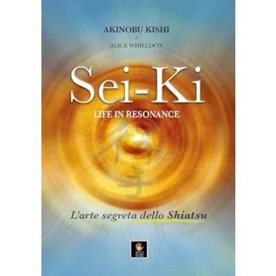 Abbildung von Sei Ki. Life in resonance. L&#039;arte segreta dello shiatsu (I libri delle discipline naturali)