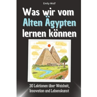 Abbildung von Was wir vom Alten Ägypten lernen können Das perfekte Geschenk für Weihnachten und Geburtstag Männer, Frauen Teenager: 30 Lektionen über Weisheit, Innovation Lebenskunst