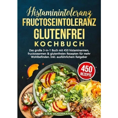Abbildung von Histaminintoleranz, Fructoseintoleranz und Glutenfrei Kochbuch: Das große 3 in 1 Buch mit 450 histaminarmen, fructosearmen &amp; glutenfreien Rezepten für mehr Wohlbefinden. Inkl. ausführlichem Ratgeber