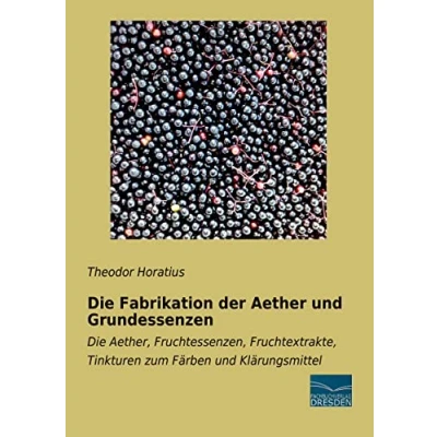 Abbildung von Die Fabrikation der Aether und Grundessenzen: Aether, Fruchtessenzen, Fruchtextrakte, Tinkturen zum Faerben Klaerungsmittel: ... Färben Klärungsmittel