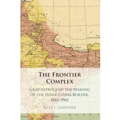 Abbildung von the Frontier Complex: Geopolitics and Making of India China Border, 1846 1962