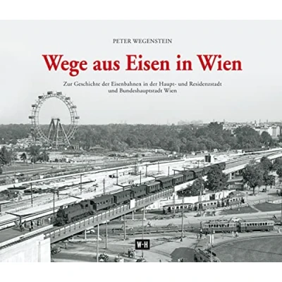 Abbildung von Wege aus Eisen in Wien: Zur Geschichte der Eisenbahnen Haupt und Residenzstadt Bundeshauptstadt Wien