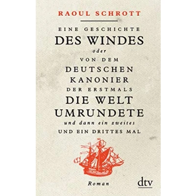 Abbildung von Eine Geschichte des Windes oder Von dem deutschen Kanonier der erstmals die Welt umrundete und dann ein zweites drittes Mal: Roman